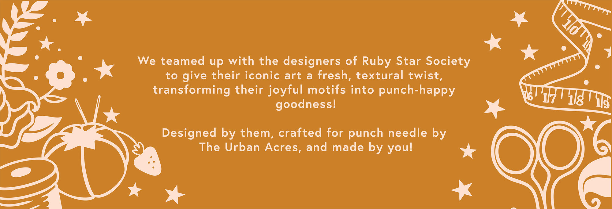 We teamed up with the designers of Ruby Star Society to give their iconic art a fresh, textural twist, transforming their joyful motifs into punch-happy goodness!Designed by them, crafted for punch needle by The Urban Acres, and made by you!